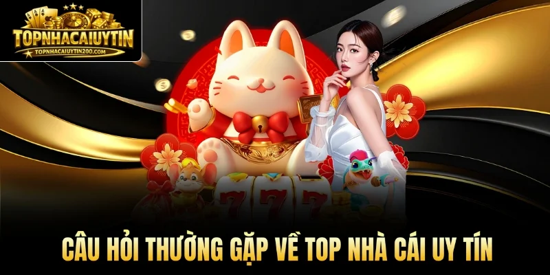Câu hỏi thường gặp về những top nhà cái uy tín