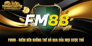 FM88 - Điểm Đến Không Thể Bỏ Qua Của Mọi Cược Thủ