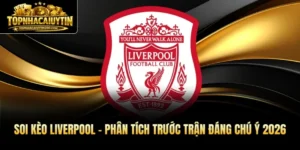 Soi Kèo Liverpool - Phân Tích Trước Trận Đáng Chú Ý 2026