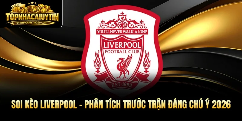 Soi Kèo Liverpool - Phân Tích Trước Trận Đáng Chú Ý 2026