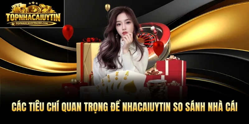 Các tiêu chí quan trọng để nhacaiuytin so sánh nhà cái